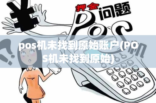 pos机未找到原始账户(POS机未找到原始)