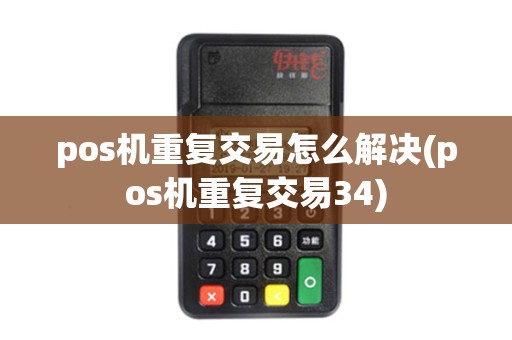 pos机重复交易怎么解决(pos机重复交易34)