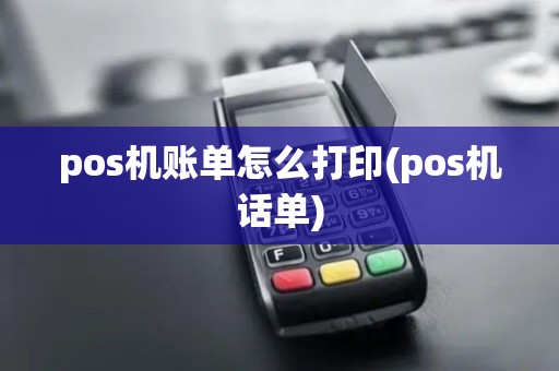 pos机账单怎么打印(pos机话单)