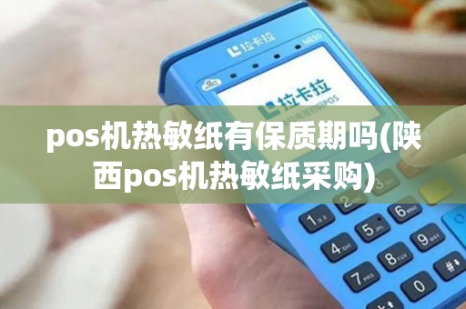 pos机热敏纸有保质期吗(陕西pos机热敏纸采购)