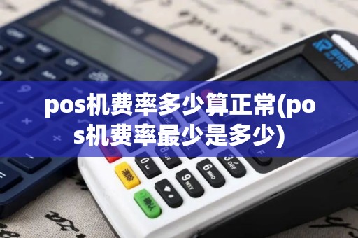 pos机费率多少算正常(pos机费率最少是多少)