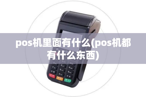 pos机里面有什么(pos机都有什么东西)