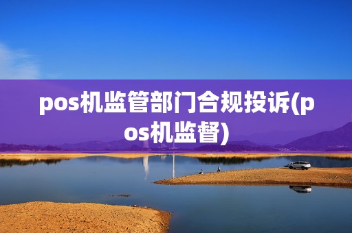 pos机监管部门合规投诉(pos机监督)