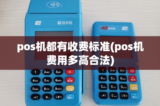 pos机都有收费标准(pos机费用多高合法)