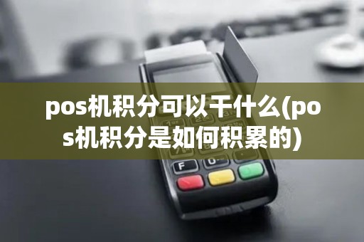 pos机积分可以干什么(pos机积分是如何积累的)