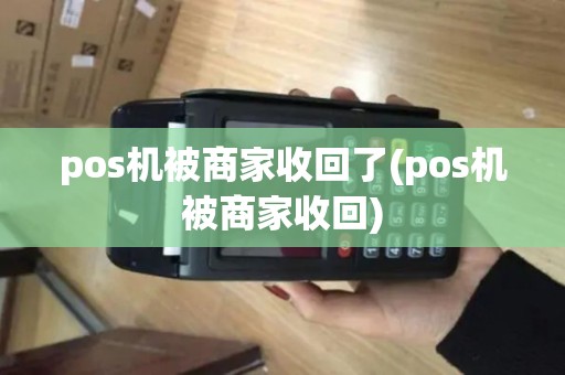 pos机被商家收回了(pos机被商家收回)