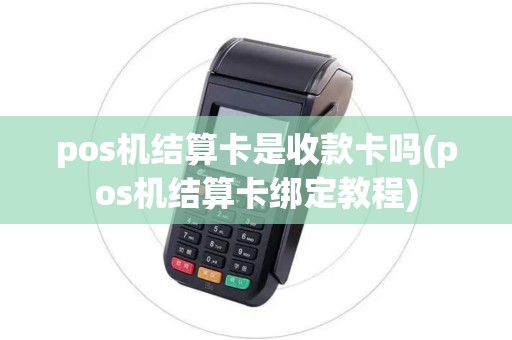 pos机结算卡是收款卡吗(pos机结算卡绑定教程)