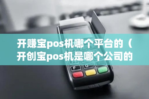开赚宝pos机哪个平台的（开创宝pos机是哪个公司的）