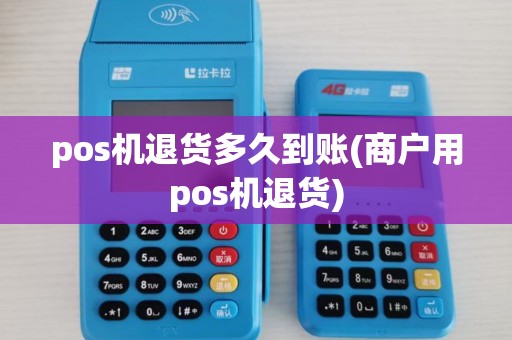 pos机退货多久到账(商户用pos机退货)