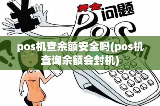 pos机查余额安全吗(pos机查询余额会封机)