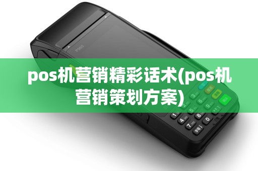 pos机营销精彩话术(pos机营销策划方案)