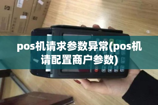 pos机请求参数异常(pos机请配置商户参数)
