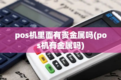 pos机里面有贵金属吗(pos机有金属吗)