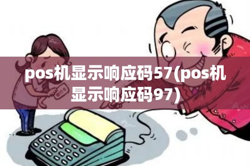 pos机显示响应码57(pos机显示响应码97)