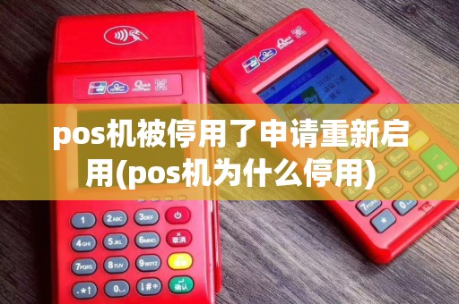 pos机被停用了申请重新启用(pos机为什么停用)