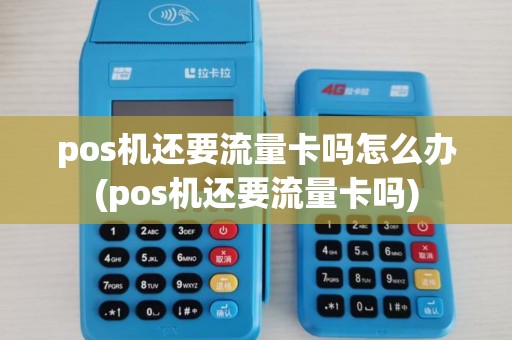 pos机还要流量卡吗怎么办(pos机还要流量卡吗)