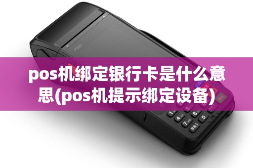 pos机绑定银行卡是什么意思(pos机提示绑定设备)
