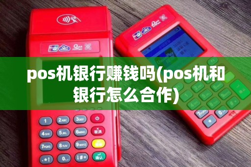 pos机银行赚钱吗(pos机和银行怎么合作)