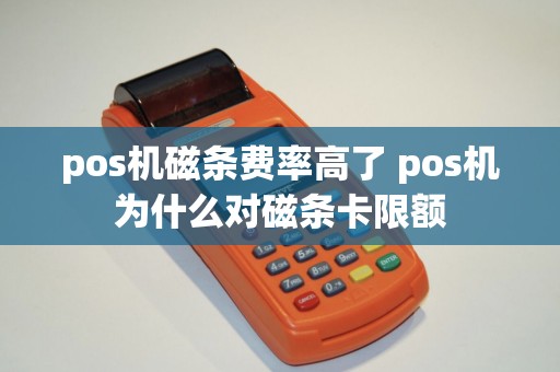 pos机磁条费率高了 pos机为什么对磁条卡限额