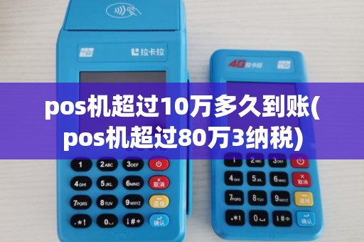 pos机超过10万多久到账(pos机超过80万3纳税)