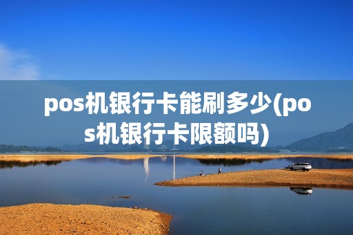 pos机银行卡能刷多少(pos机银行卡限额吗)