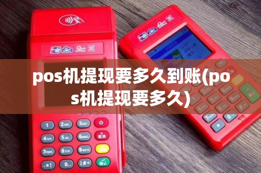 pos机提现要多久到账(pos机提现要多久)