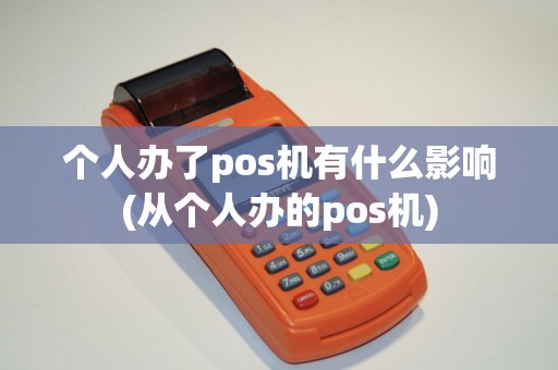 个人办了pos机有什么影响(从个人办的pos机)