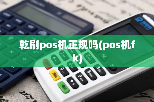 乾刷pos机正规吗(pos机fk)