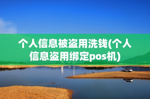 个人信息被盗用洗钱(个人信息盗用绑定pos机)