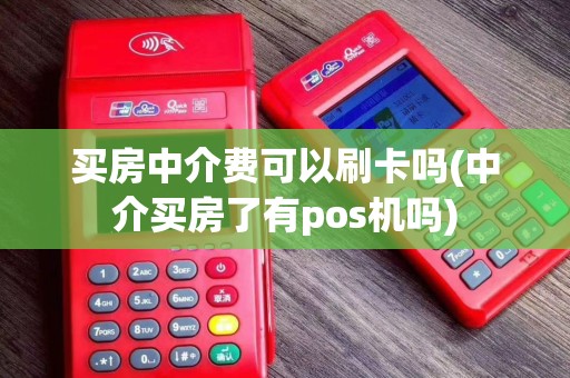 买房中介费可以刷卡吗(中介买房了有pos机吗)