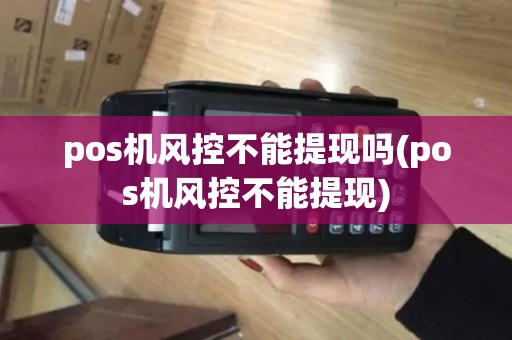 pos机风控不能提现吗(pos机风控不能提现)