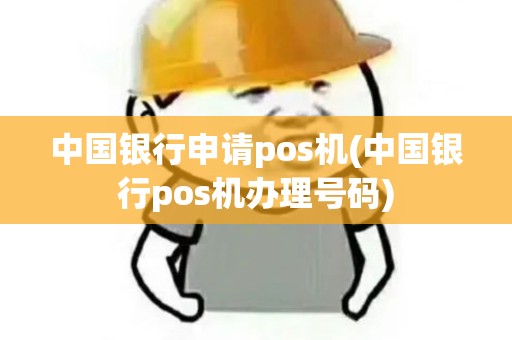中国银行申请pos机(中国银行pos机办理号码)