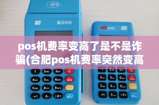 pos机费率变高了是不是诈骗(合肥pos机费率突然变高了)