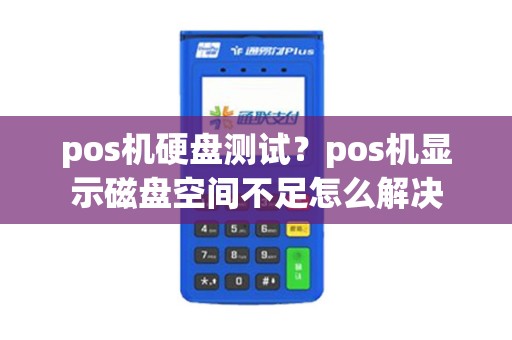 pos机硬盘测试？pos机显示磁盘空间不足怎么解决