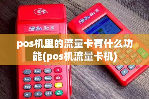 pos机里的流量卡有什么功能(pos机流量卡机)