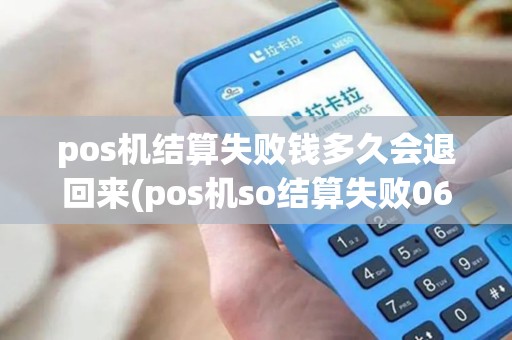 pos机结算失败钱多久会退回来(pos机so结算失败06)