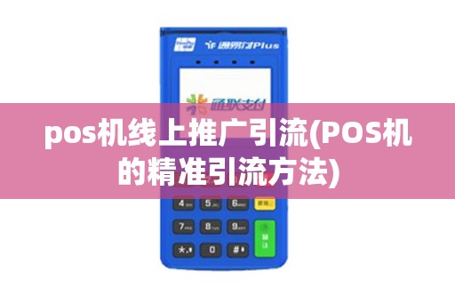 pos机线上推广引流(POS机的精准引流方法)