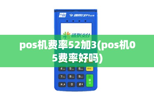 pos机费率52加3(pos机05费率好吗)