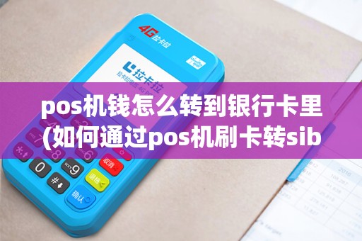 pos机钱怎么转到银行卡里(如何通过pos机刷卡转sib)