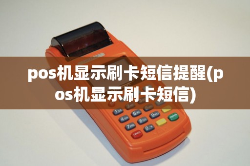 pos机显示刷卡短信提醒(pos机显示刷卡短信)