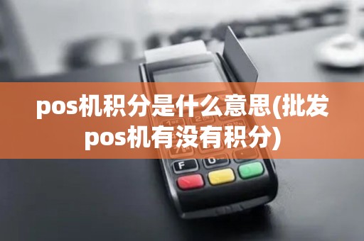 pos机积分是什么意思(批发pos机有没有积分)