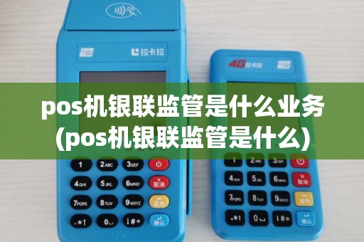 pos机银联监管是什么业务(pos机银联监管是什么)