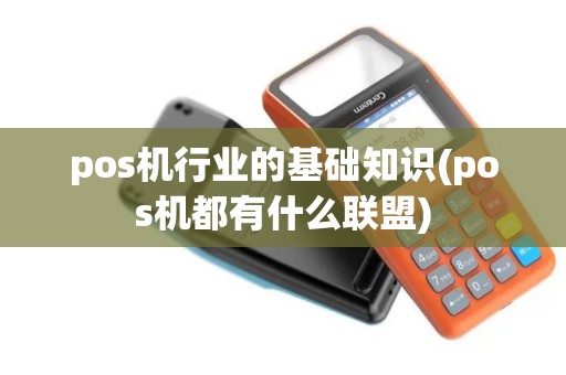 pos机行业的基础知识(pos机都有什么联盟)