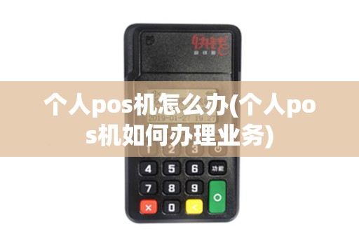 个人pos机怎么办(个人pos机如何办理业务)