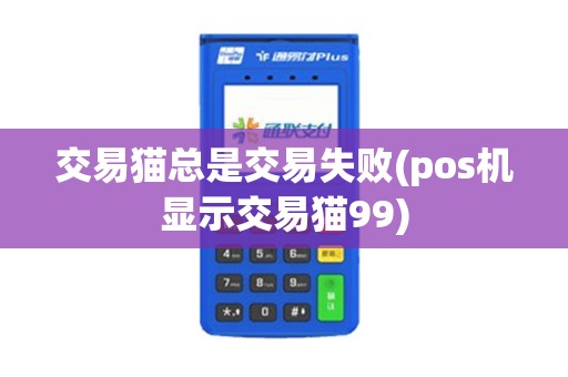 交易猫总是交易失败(pos机显示交易猫99)