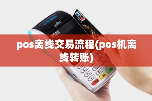 pos离线交易流程(pos机离线转账)