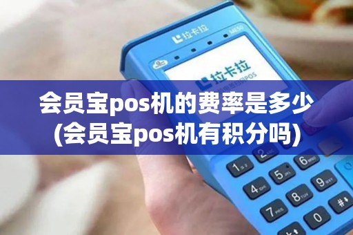 会员宝pos机的费率是多少(会员宝pos机有积分吗)
