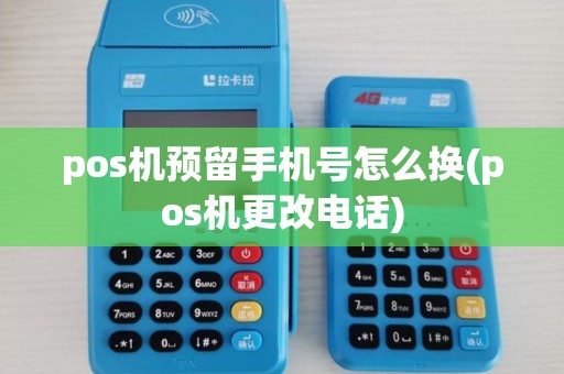 pos机预留手机号怎么换(pos机更改电话)