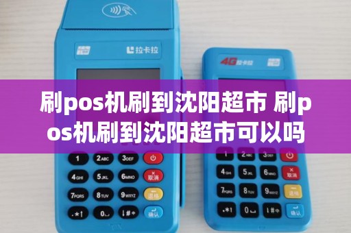刷pos机刷到沈阳超市 刷pos机刷到沈阳超市可以吗