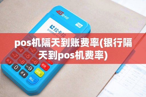 pos机隔天到账费率(银行隔天到pos机费率)